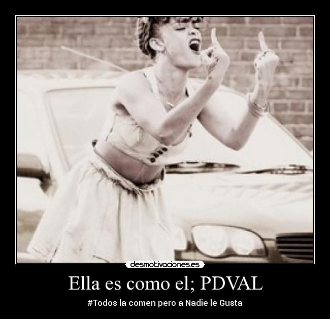 Ella es como el; PDVAL - #Todos la comen pero a Nadie le Gusta