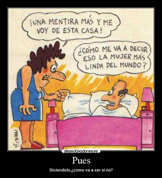 Pues - Dicíendolo,¿como va a ser si no?