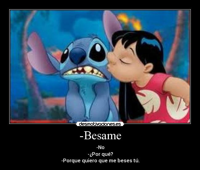 -Besame - -No
-¿Por qué?
-Porque quiero que me beses tú.