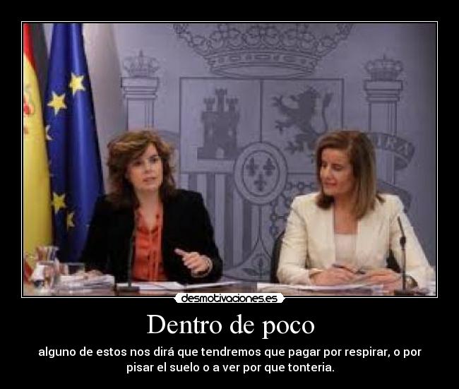 Dentro de poco - alguno de estos nos dirá que tendremos que pagar por respirar, o por
pisar el suelo o a ver por que tonteria.