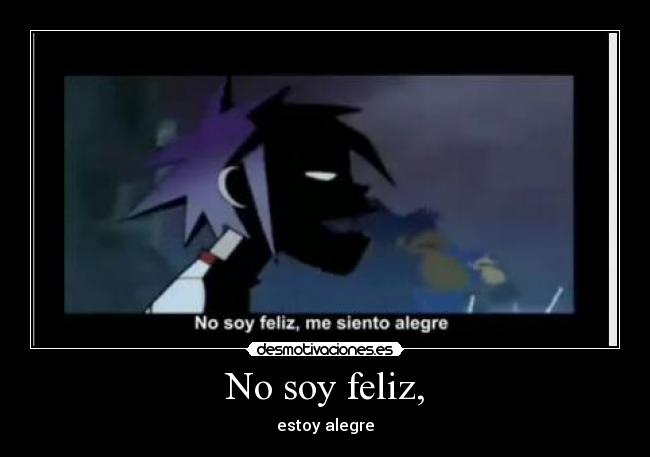 No soy feliz, -