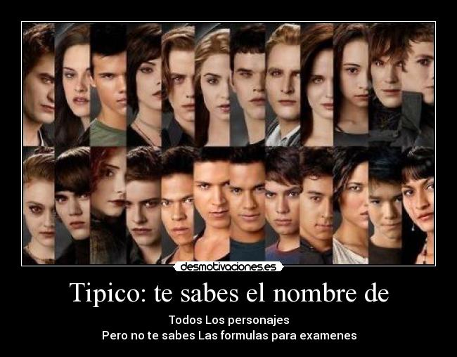 Tipico: te sabes el nombre de - Todos Los personajes
Pero no te sabes Las formulas para examenes