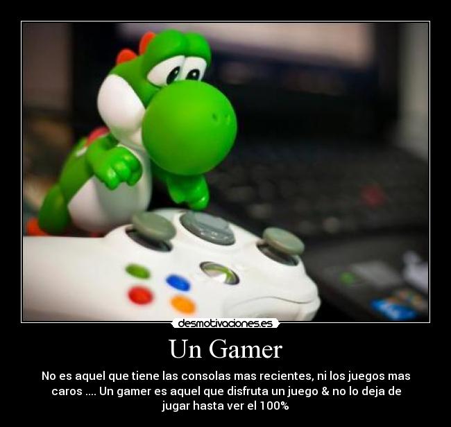 Un Gamer - No es aquel que tiene las consolas mas recientes, ni los juegos mas
caros .... Un gamer es aquel que disfruta un juego & no lo deja de
jugar hasta ver el 100%