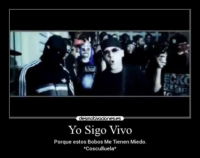 Yo Sigo Vivo - Porque estos Bobos Me Tienen Miedo.
*Cosculluela*
