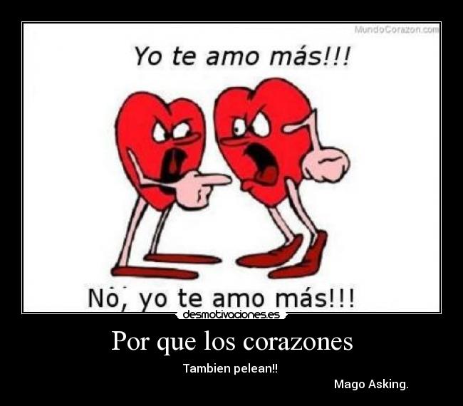 Por que los corazones - Tambien pelean!! 
                                                                                                  Mago Asking.
