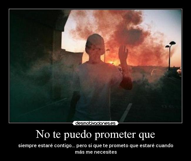No te puedo prometer que - siempre estaré contigo... pero si que te prometo que estaré cuando más me necesites