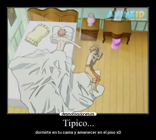 Tipico... - dormirte en tu cama y amanecer en el piso xD