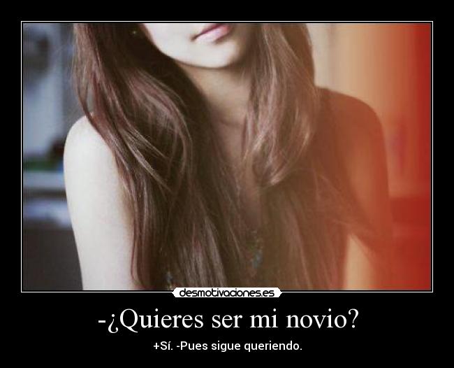 -¿Quieres ser mi novio? - +Sí. -Pues sigue queriendo.