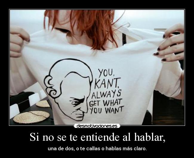 Si no se te entiende al hablar, - una de dos, o te callas o hablas más claro.