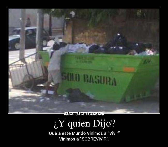 ¿Y quien Dijo? - Que a este Mundo Vinimos a Vivir
Vinimos a SOBREVIVIR.