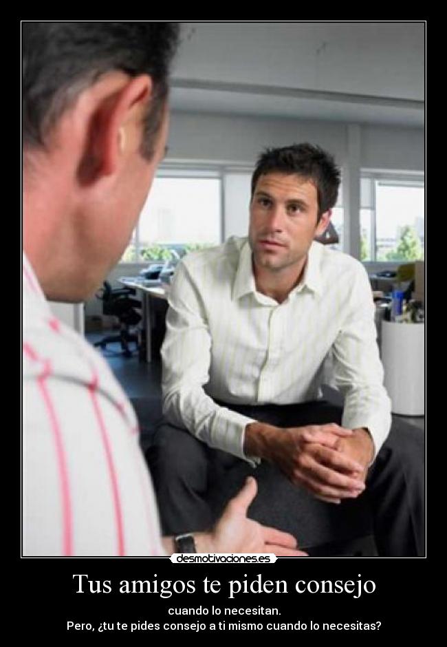 Tus amigos te piden consejo - cuando lo necesitan.
Pero, ¿tu te pides consejo a ti mismo cuando lo necesitas?