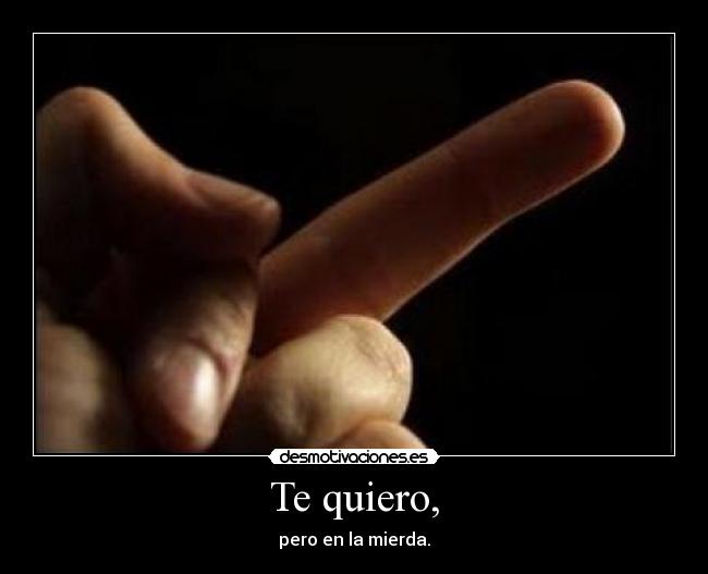 Te quiero, - pero en la mierda.