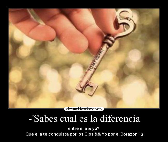 -Sabes cual es la diferencia - entre ella & yo? 
Que ella te conquista por los Ojos && Yo por el Corazon♥ :$