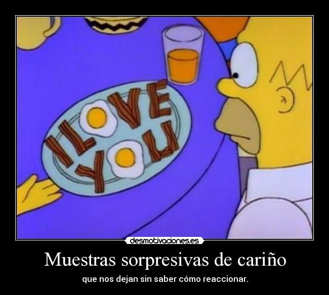 Muestras sorpresivas de cariño - que nos dejan sin saber cómo reaccionar.