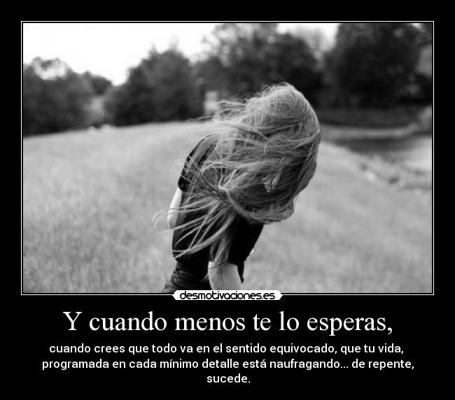 Y cuando menos te lo esperas, -