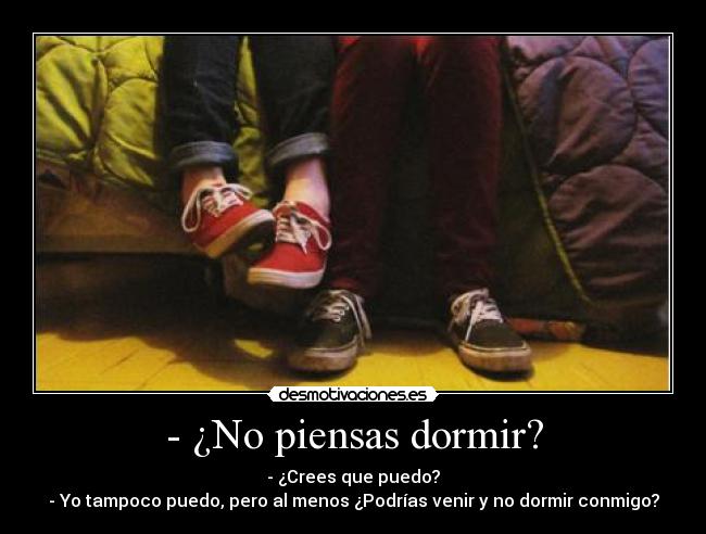 - ¿No piensas dormir? -