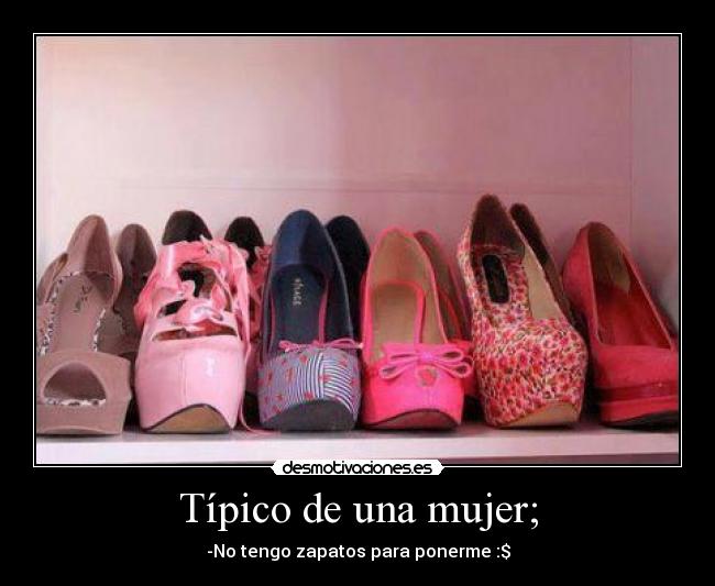 Típico de una mujer; - -No tengo zapatos para ponerme :$