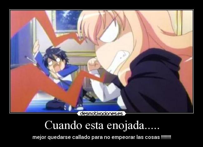 Cuando esta enojada..... - mejor quedarse callado para no empeorar las cosas !!!!!!!!