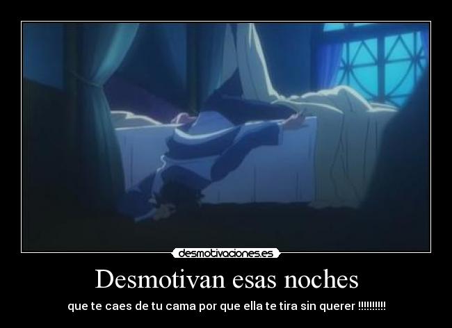 Desmotivan esas noches - que te caes de tu cama por que ella te tira sin querer !!!!!!!!!!