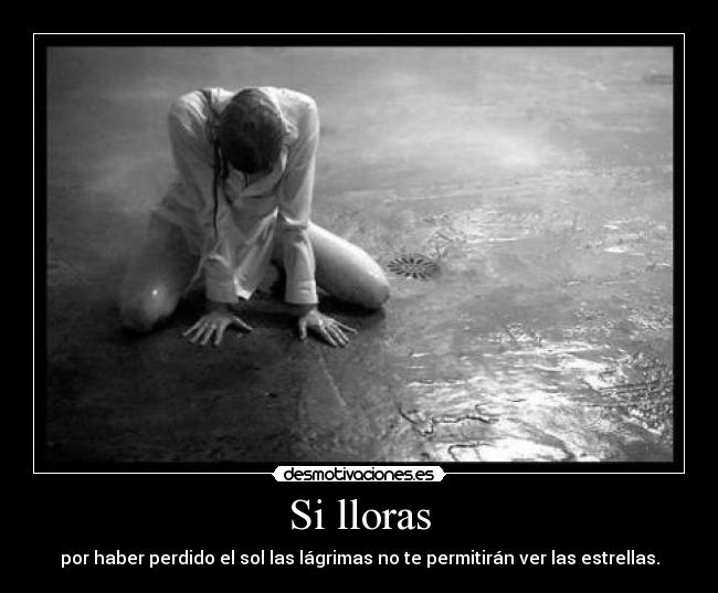 Si lloras - por haber perdido el sol las lágrimas no te permitirán ver las estrellas.