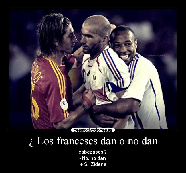 ¿ Los franceses dan o no dan - cabezasos ?
- No, no dan
+ Si, Zidane