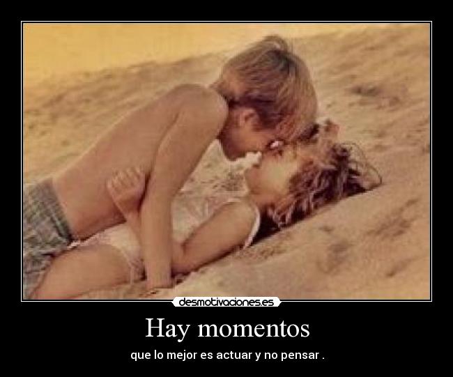 Hay momentos - que lo mejor es actuar y no pensar .