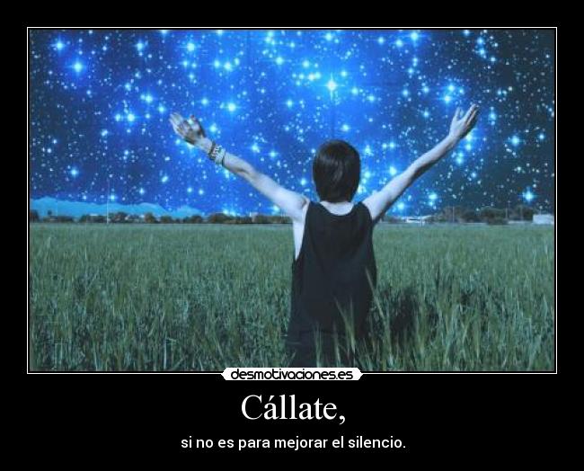 Cállate, - si no es para mejorar el silencio.