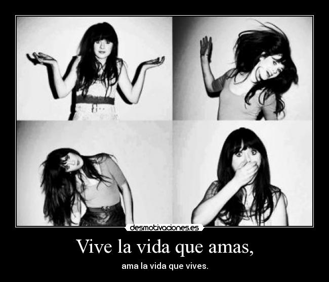 Vive la vida que amas, - ama la vida que vives.