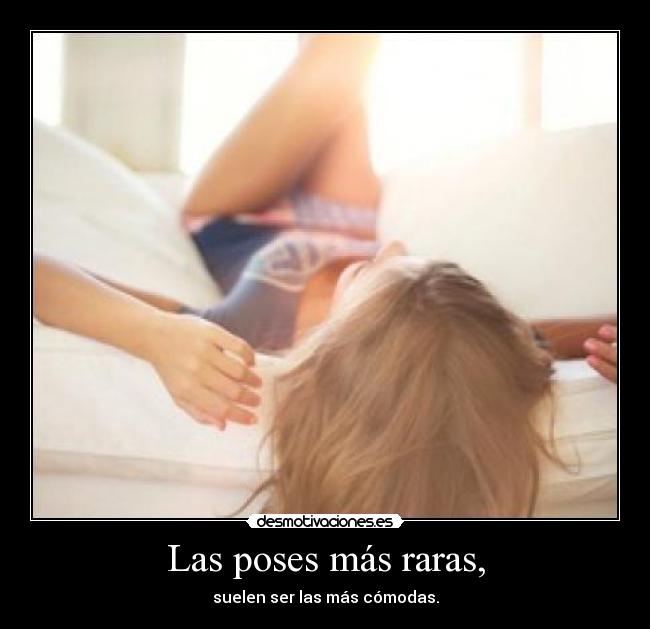 Las poses más raras, - suelen ser las más cómodas.