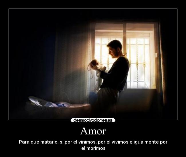 Amor - Para que matarlo, si por el vinimos, por el vivimos e igualmente por el morimos