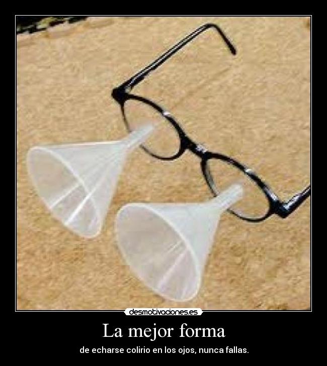 La mejor forma - de echarse colirio en los ojos, nunca fallas.