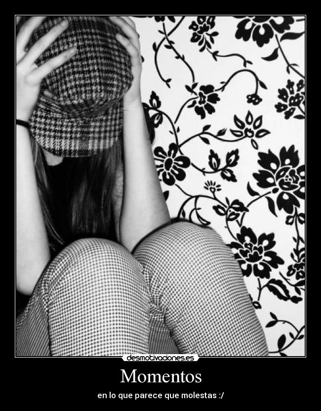 Momentos - en lo que parece que molestas :/