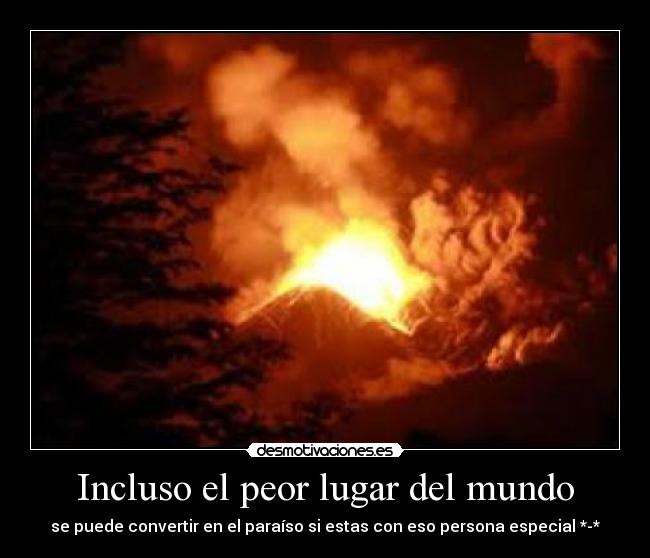 Incluso el peor lugar del mundo - se puede convertir en el paraíso si estas con eso persona especial *-*