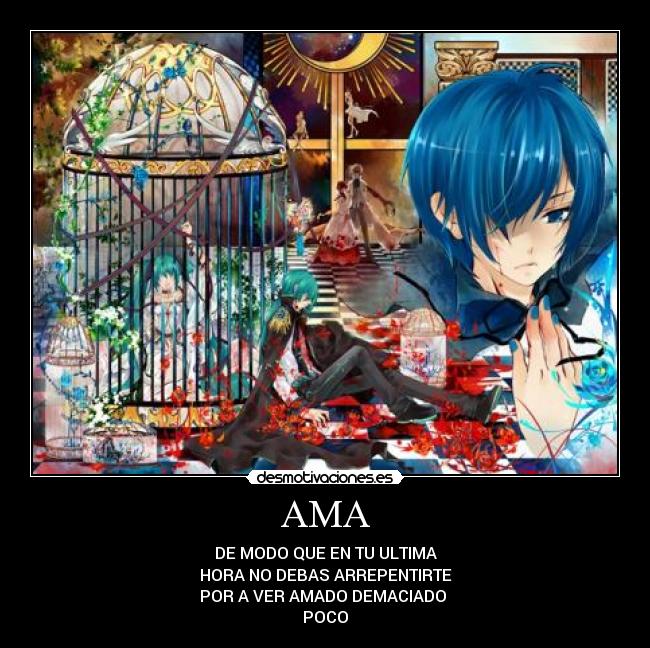AMA - DE MODO QUE EN TU ULTIMA
HORA NO DEBAS ARREPENTIRTE
POR A VER AMADO DEMACIADO 
POCO
