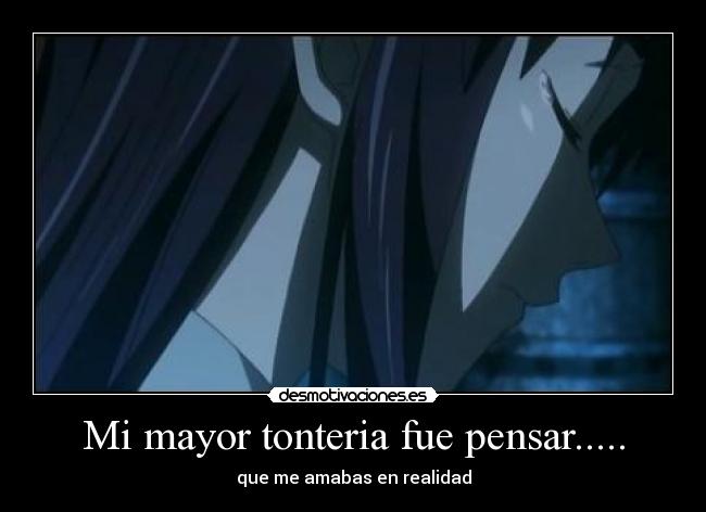 Mi mayor tonteria fue pensar..... - que me amabas en realidad
