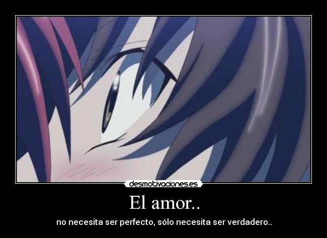 El amor.. - no necesita ser perfecto, sólo necesita ser verdadero..