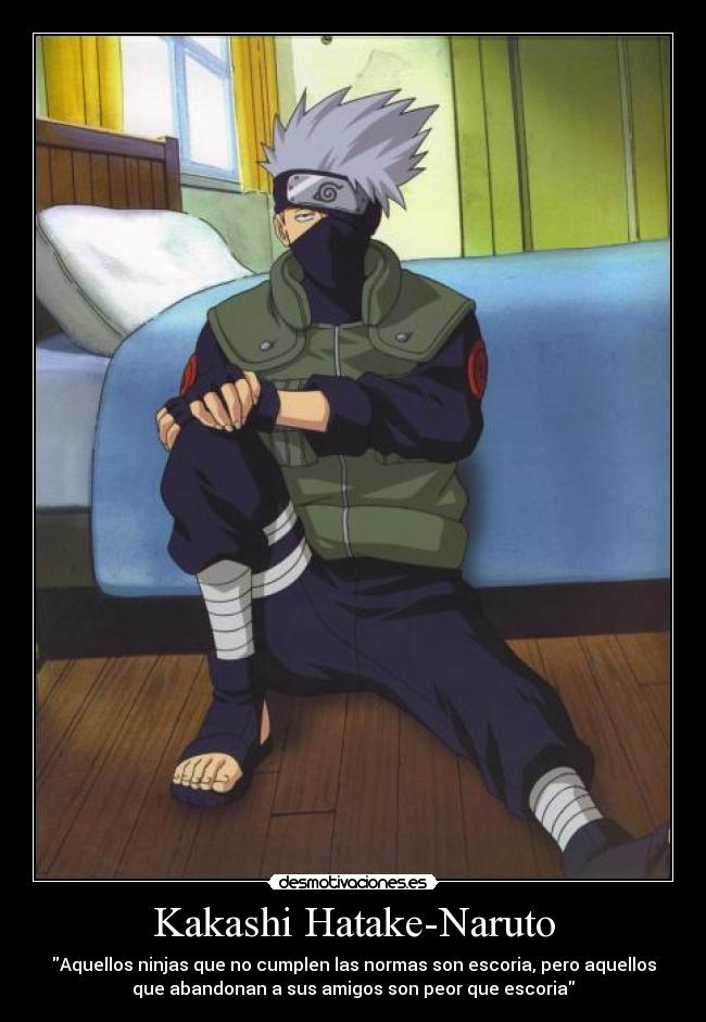 Kakashi Hatake-Naruto - Aquellos ninjas que no cumplen las normas son escoria, pero aquellos
que abandonan a sus amigos son peor que escoria