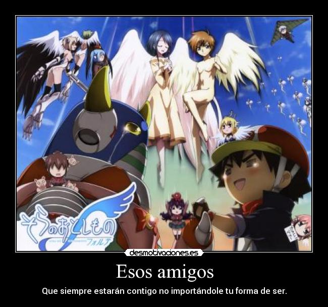 Esos amigos - Que siempre estarán contigo no importándole tu forma de ser.