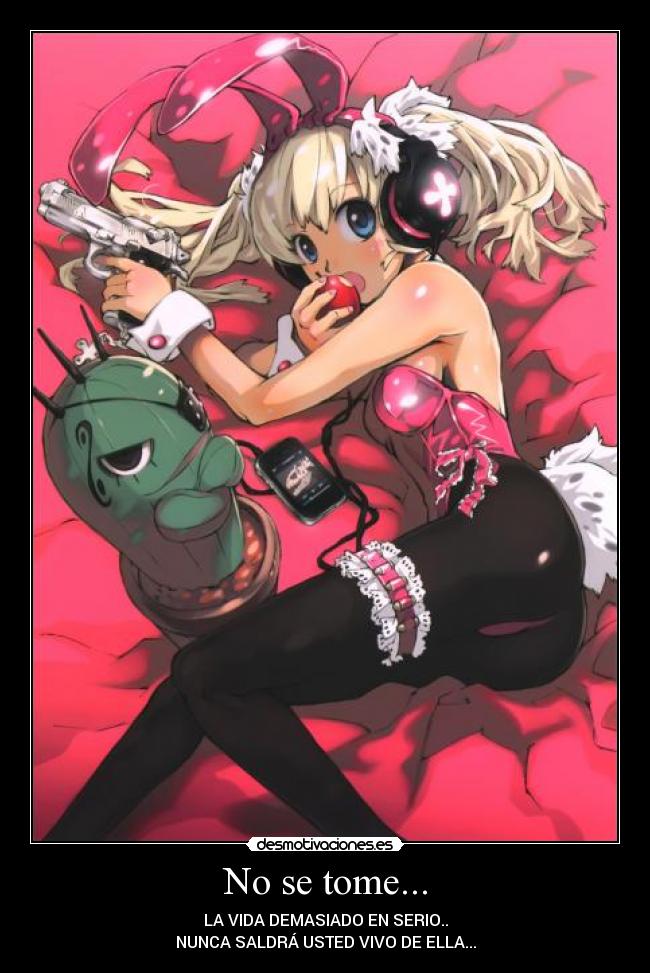 No se tome... - LA VIDA DEMASIADO EN SERIO..
NUNCA SALDRÁ USTED VIVO DE ELLA...