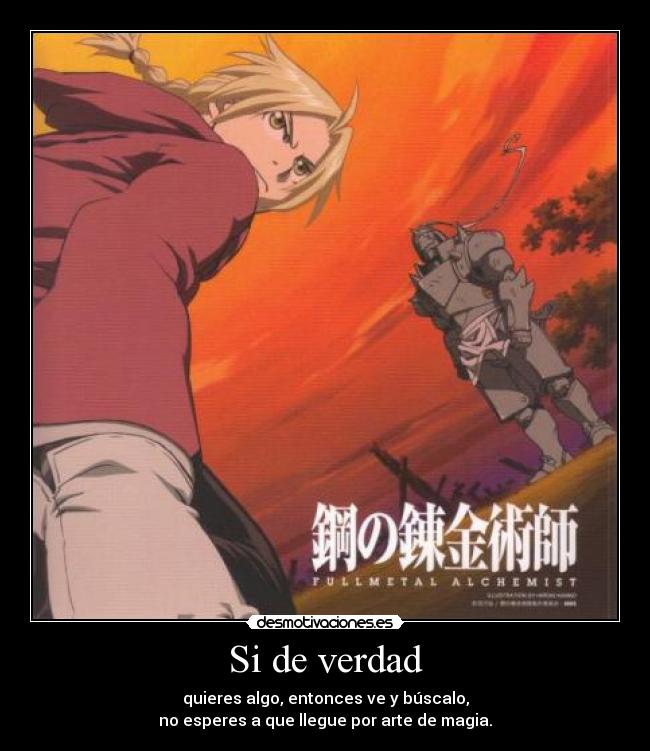 Si de verdad - quieres algo, entonces ve y búscalo,
no esperes a que llegue por arte de magia.