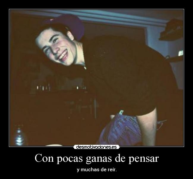 Con pocas ganas de pensar - y muchas de reír.