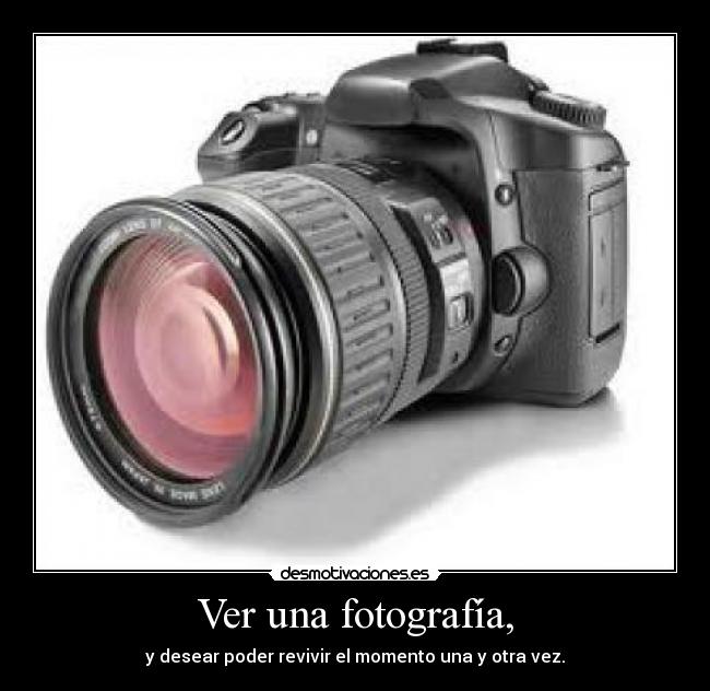 Ver una fotografía, - y desear poder revivir el momento una y otra vez.