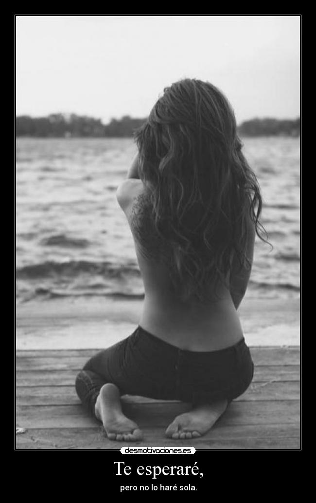 Te esperaré, - pero no lo haré sola.