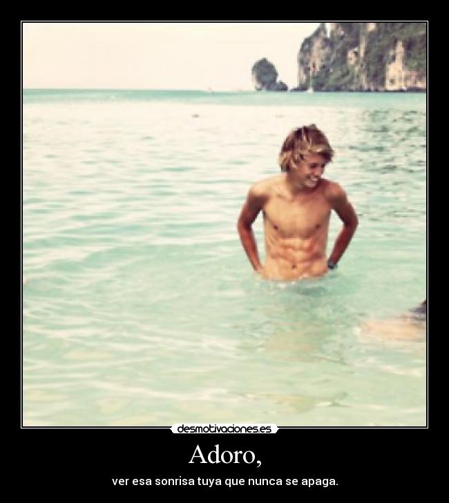 Adoro, - ver esa sonrisa tuya que nunca se apaga.