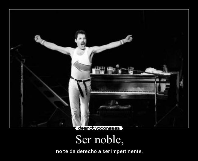 Ser noble, - no te da derecho a ser impertinente.