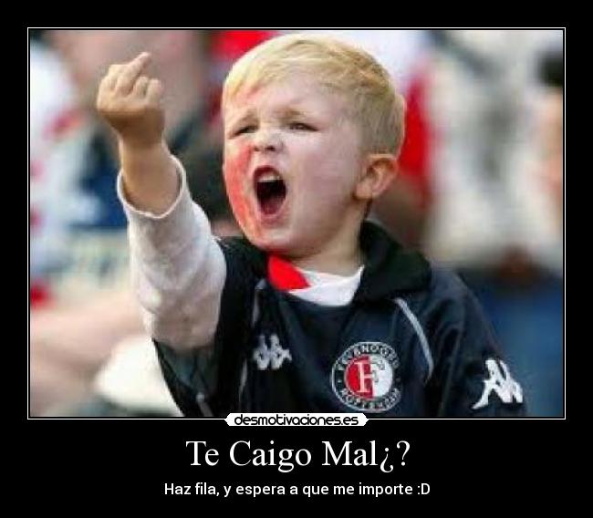 Te Caigo Mal¿? - Haz fila, y espera a que me importe :D