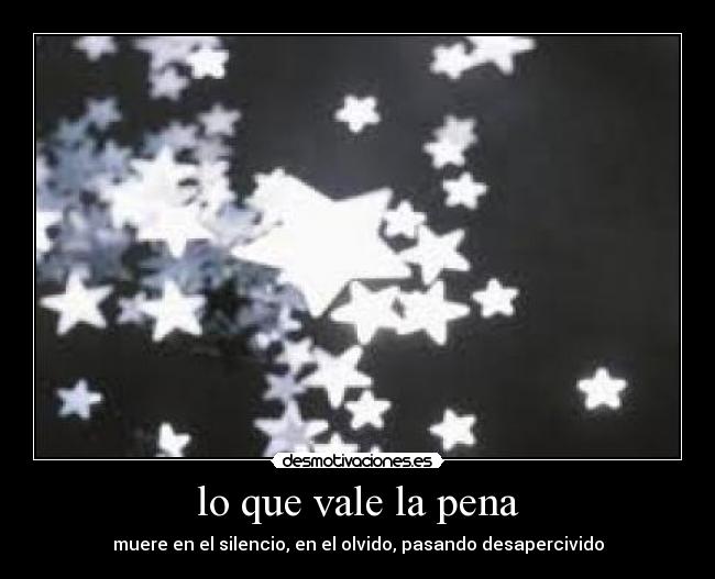 lo que vale la pena - muere en el silencio, en el olvido, pasando desapercivido