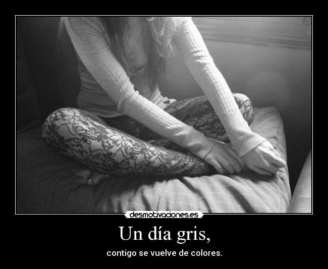 Un día gris, - contigo se vuelve de colores.