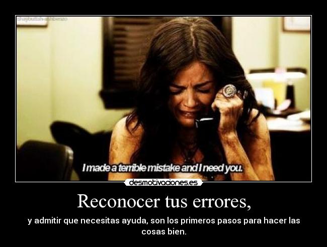 Reconocer tus errores, - y admitir que necesitas ayuda, son los primeros pasos para hacer las cosas bien.