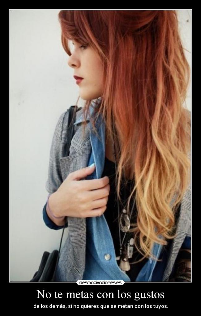 No te metas con los gustos - de los demás, si no quieres que se metan con los tuyos.